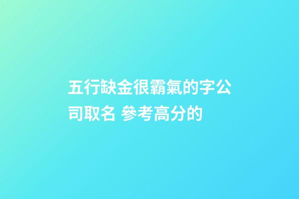 五行缺金很霸氣的字公司取名 參考高分的-第1張-公司起名-玄機(jī)派